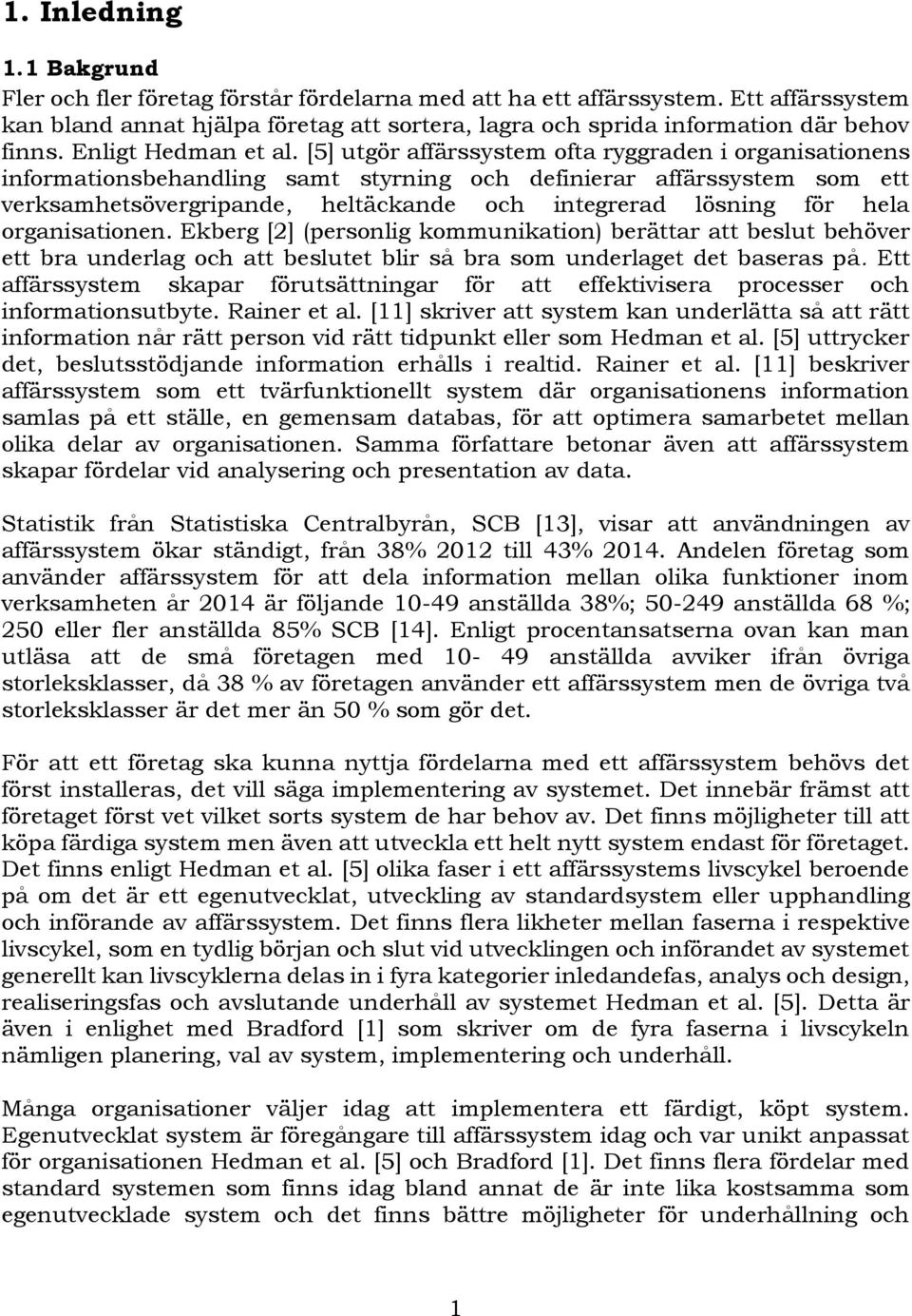 [5] utgör affärssystem ofta ryggraden i organisationens informationsbehandling samt styrning och definierar affärssystem som ett verksamhetsövergripande, heltäckande och integrerad lösning för hela