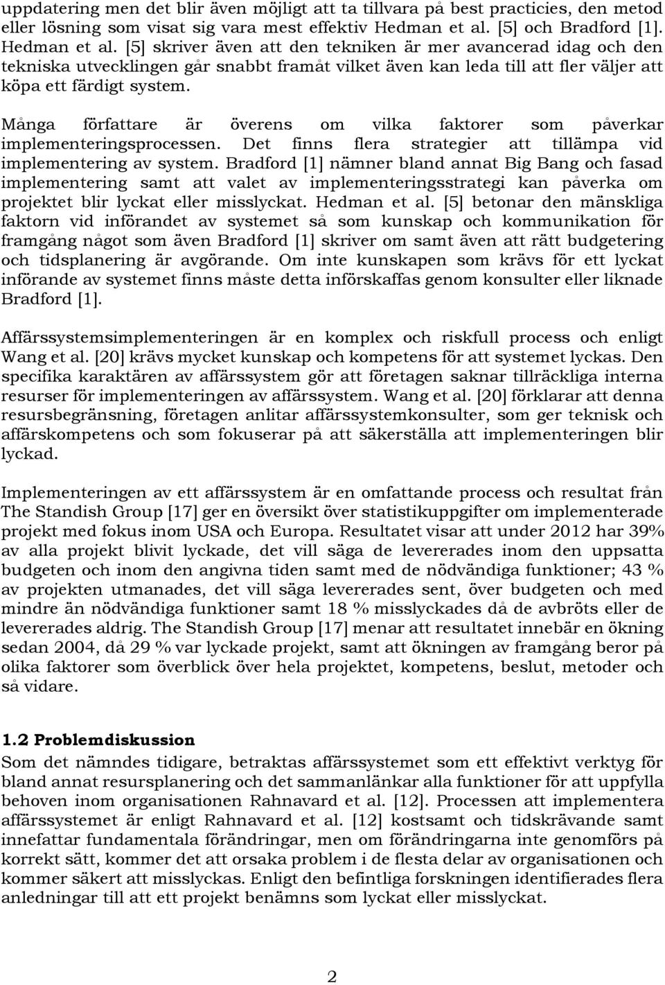 [5] skriver även att den tekniken är mer avancerad idag och den tekniska utvecklingen går snabbt framåt vilket även kan leda till att fler väljer att köpa ett färdigt system.