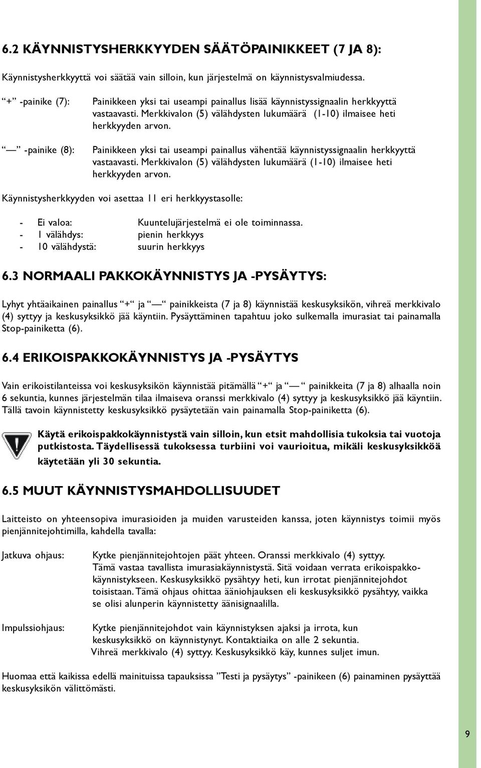 -painike (8): Painikkeen yksi tai useampi painallus vähentää käynnistyssignaalin herkkyyttä vastaavasti. Merkkivalon (5) välähdysten lukumäärä (1-10) ilmaisee heti herkkyyden arvon.