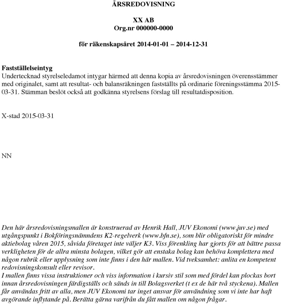 fastställts på ordinarie föreningsstämma 2015-03-31. Stämman beslöt också att godkänna styrelsens förslag till resultatdisposition.