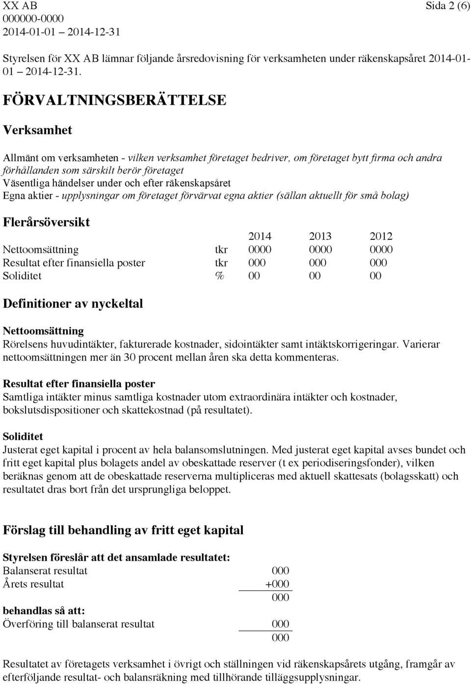 under och efter räkenskapsåret Egna aktier - upplysningar om företaget förvärvat egna aktier (sällan aktuellt för små bolag) Flerårsöversikt 2014 2013 2012 Nettoomsättning tkr 0000 0000 0000 Resultat