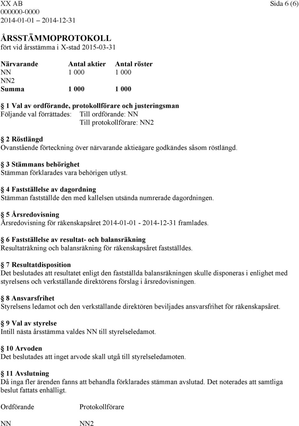 3 Stämmans behörighet Stämman förklarades vara behörigen utlyst. 4 Fastställelse av dagordning Stämman fastställde den med kallelsen utsända numrerade dagordningen.