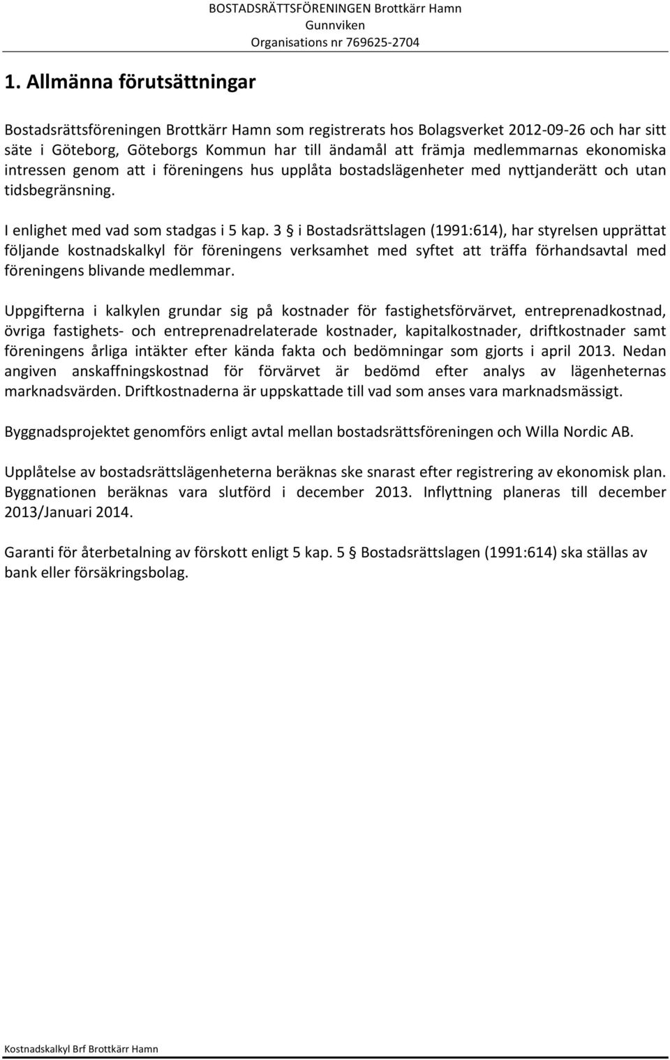 3 i Bostadsrättslagen (1991:614), har styrelsen upprättat följande kostnadskalkyl för föreningens verksamhet med syftet att träffa förhandsavtal med föreningens blivande medlemmar.