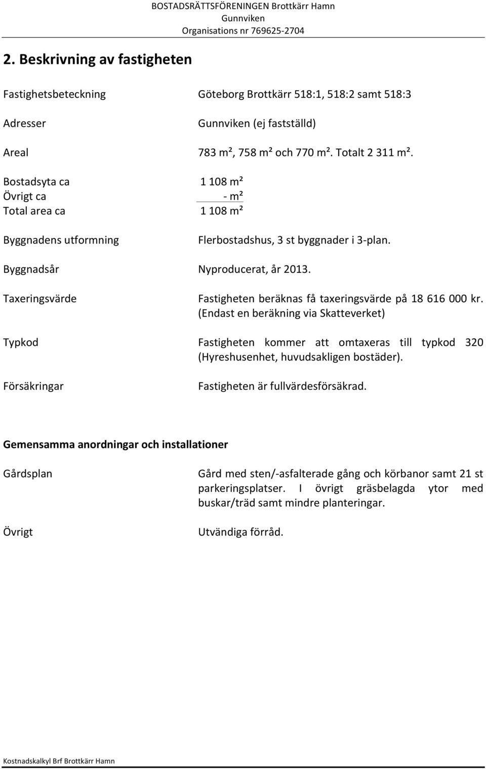 Nyproducerat, år 2013. Fastigheten beräknas få taxeringsvärde på 18 616 000 kr.