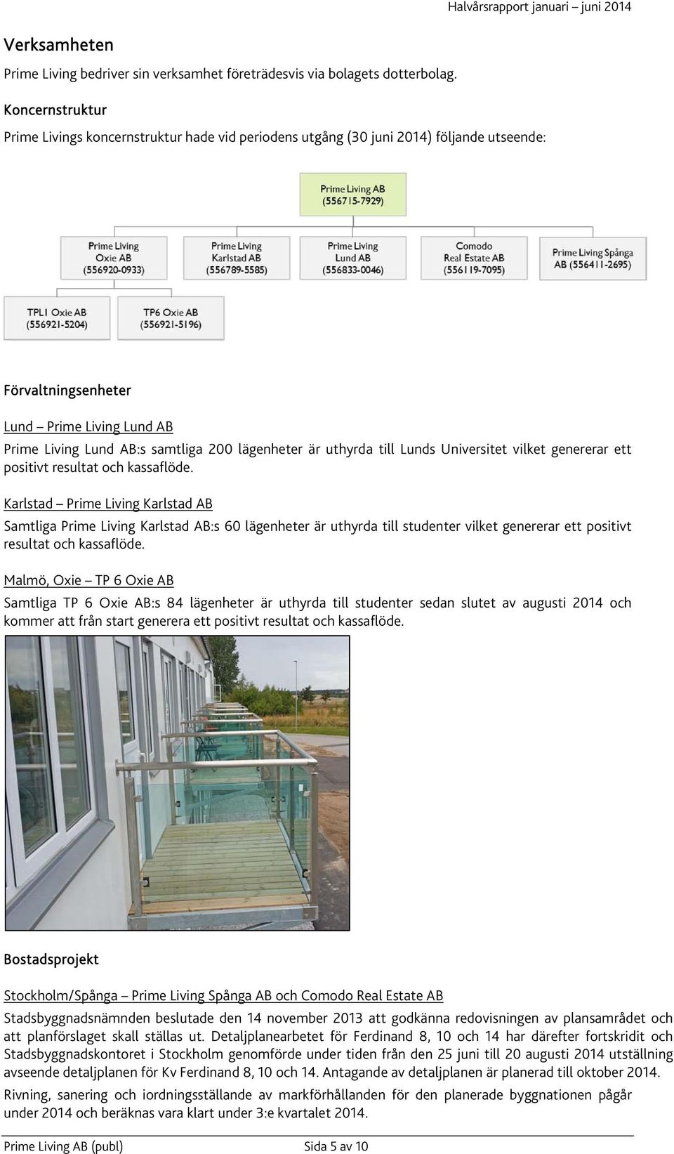 är uthyrda till Lunds Universitet vilket genererar ett positivt resultat och kassaflöde.