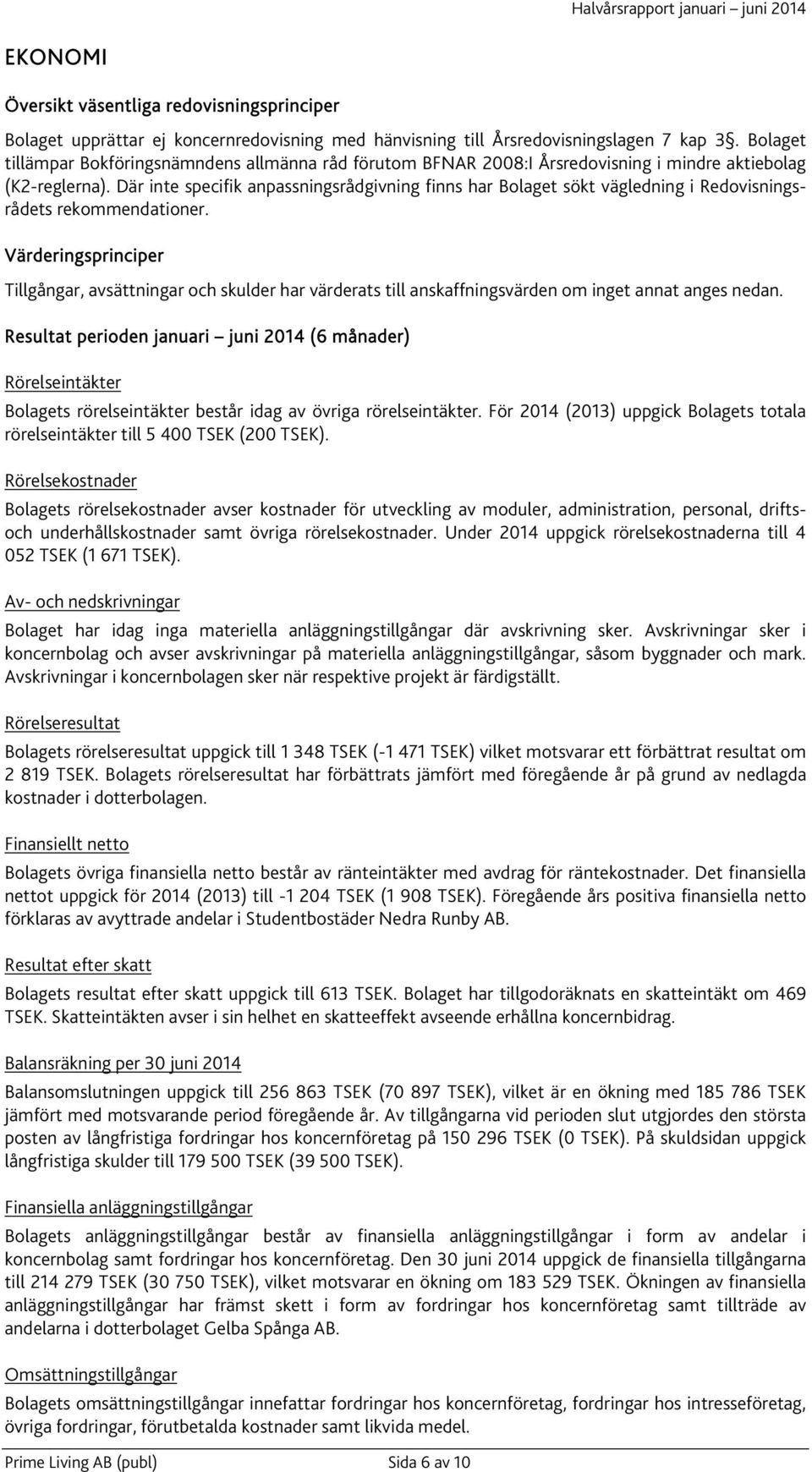Där inte specifik anpassningsrådgivning finns har Bolaget sökt vägledning i Redovisningsrådets rekommendationer.