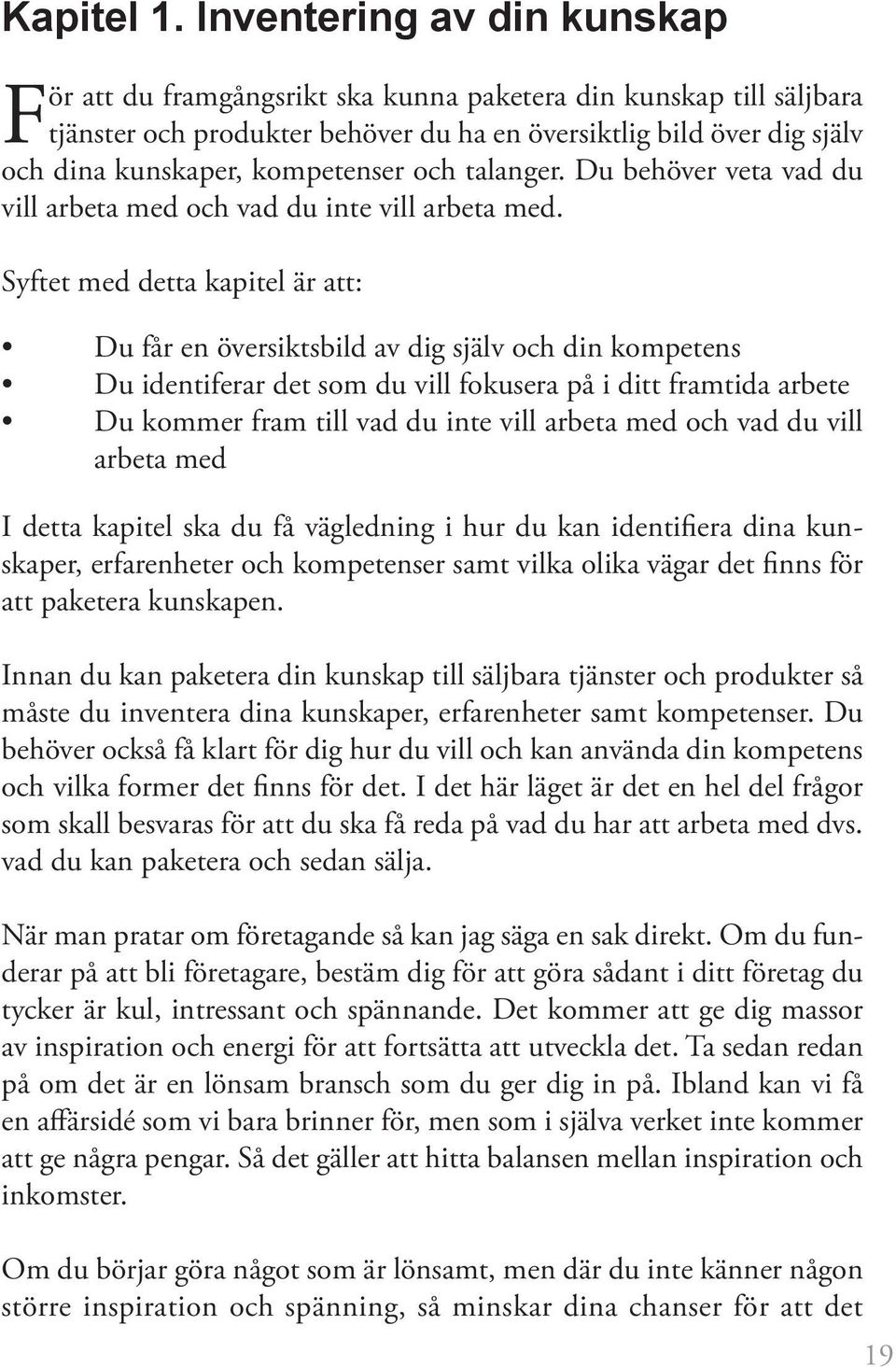 kompetenser och talanger. Du behöver veta vad du vill arbeta med och vad du inte vill arbeta med.