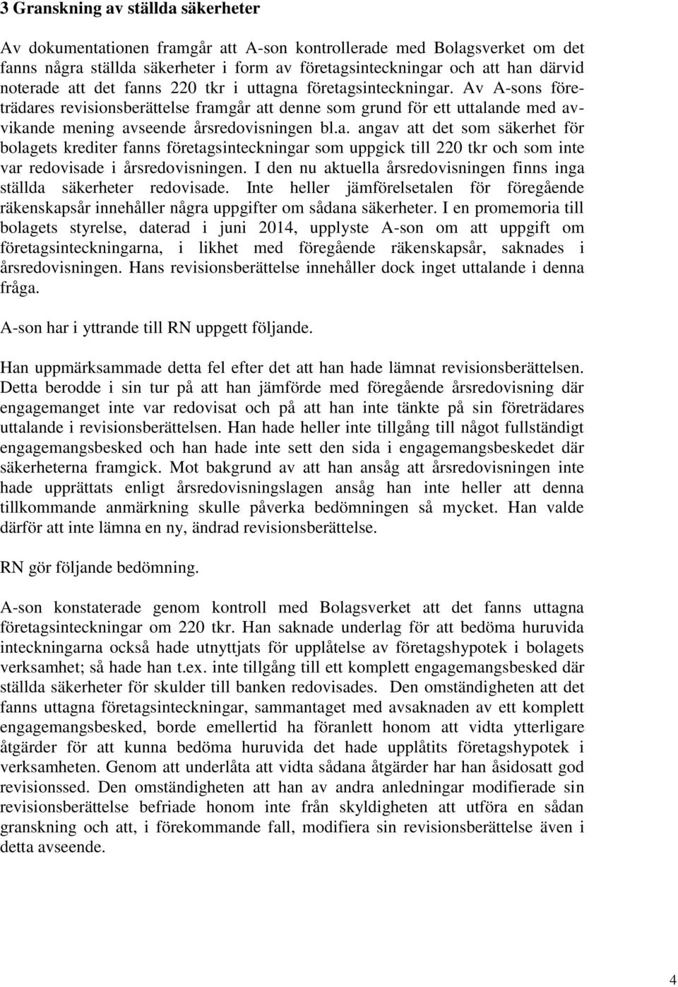 I den nu aktuella årsredovisningen finns inga ställda säkerheter redovisade. Inte heller jämförelsetalen för föregående räkenskapsår innehåller några uppgifter om sådana säkerheter.