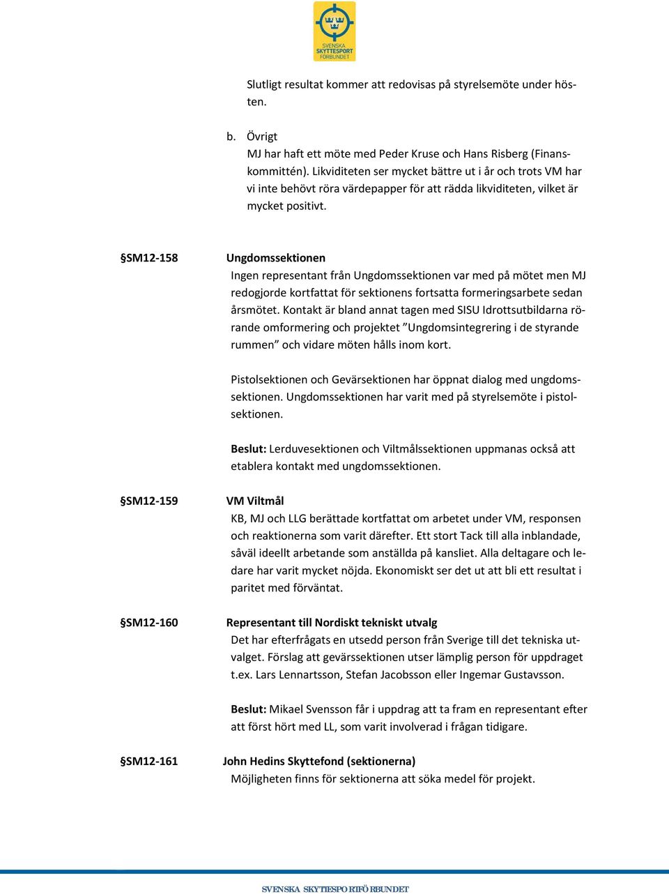 SM12-158 Ungdomssektionen Ingen representant från Ungdomssektionen var med på mötet men MJ redogjorde kortfattat för sektionens fortsatta formeringsarbete sedan årsmötet.