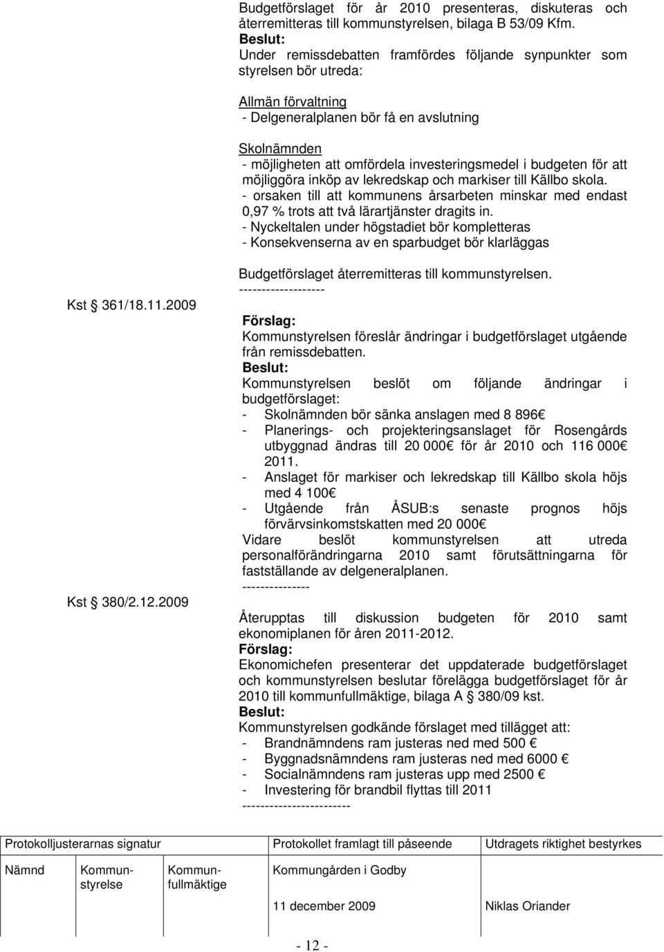 budgeten för att möjliggöra inköp av lekredskap och markiser till Källbo skola. - orsaken till att kommunens årsarbeten minskar med endast 0,97 % trots att två lärartjänster dragits in.