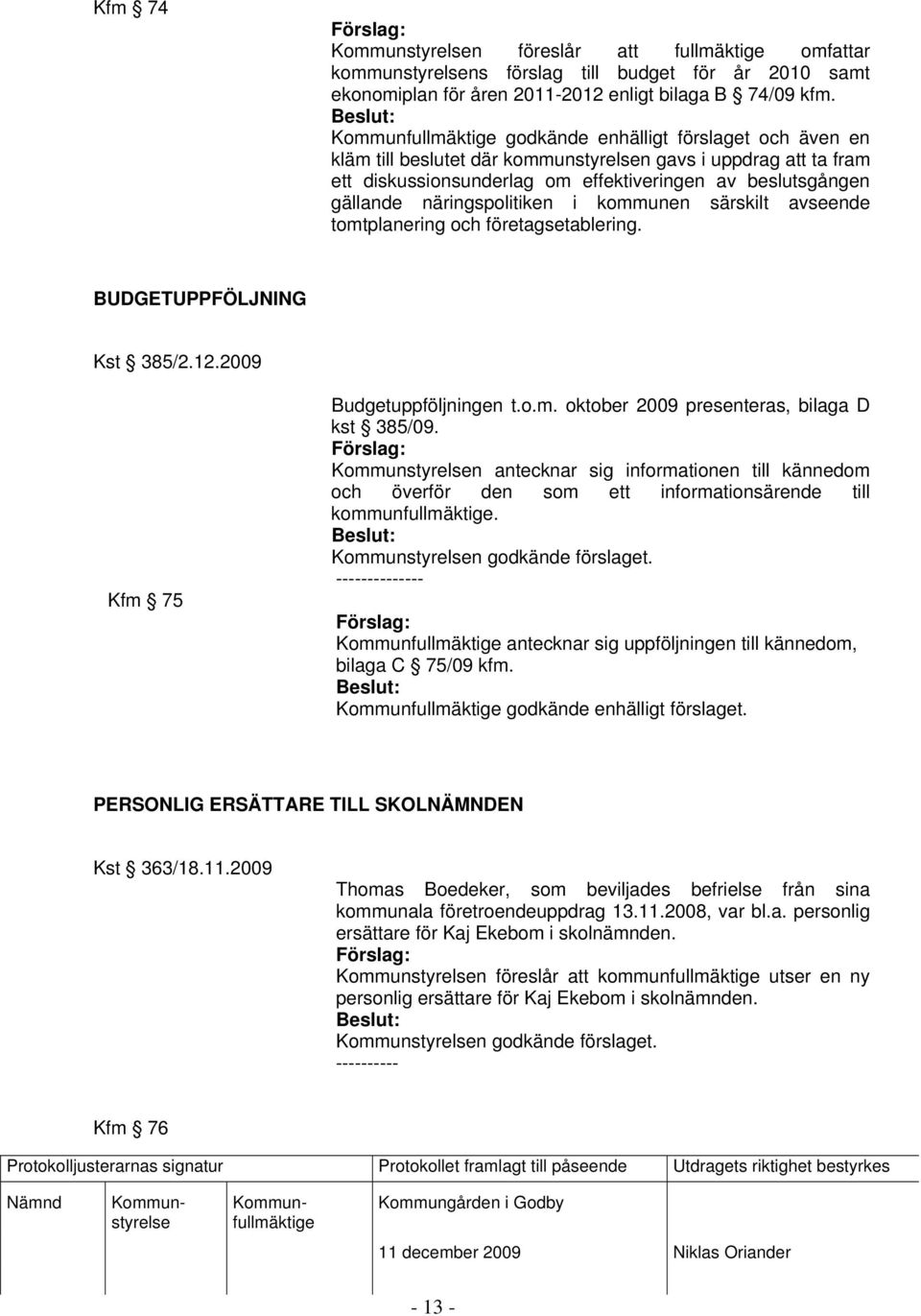 kommunen särskilt avseende tomtplanering och företagsetablering. BUDGETUPPFÖLJNING Kst 385/2.12.2009 Kfm 75 Budgetuppföljningen t.o.m. oktober 2009 presenteras, bilaga D kst 385/09.