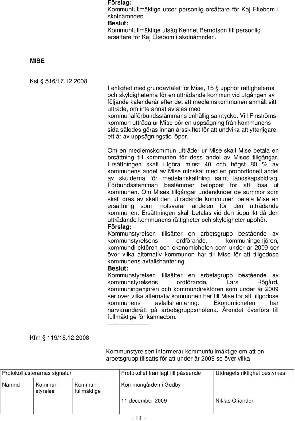 om inte annat avtalas med kommunalförbundsstämmans enhällig samtycke.