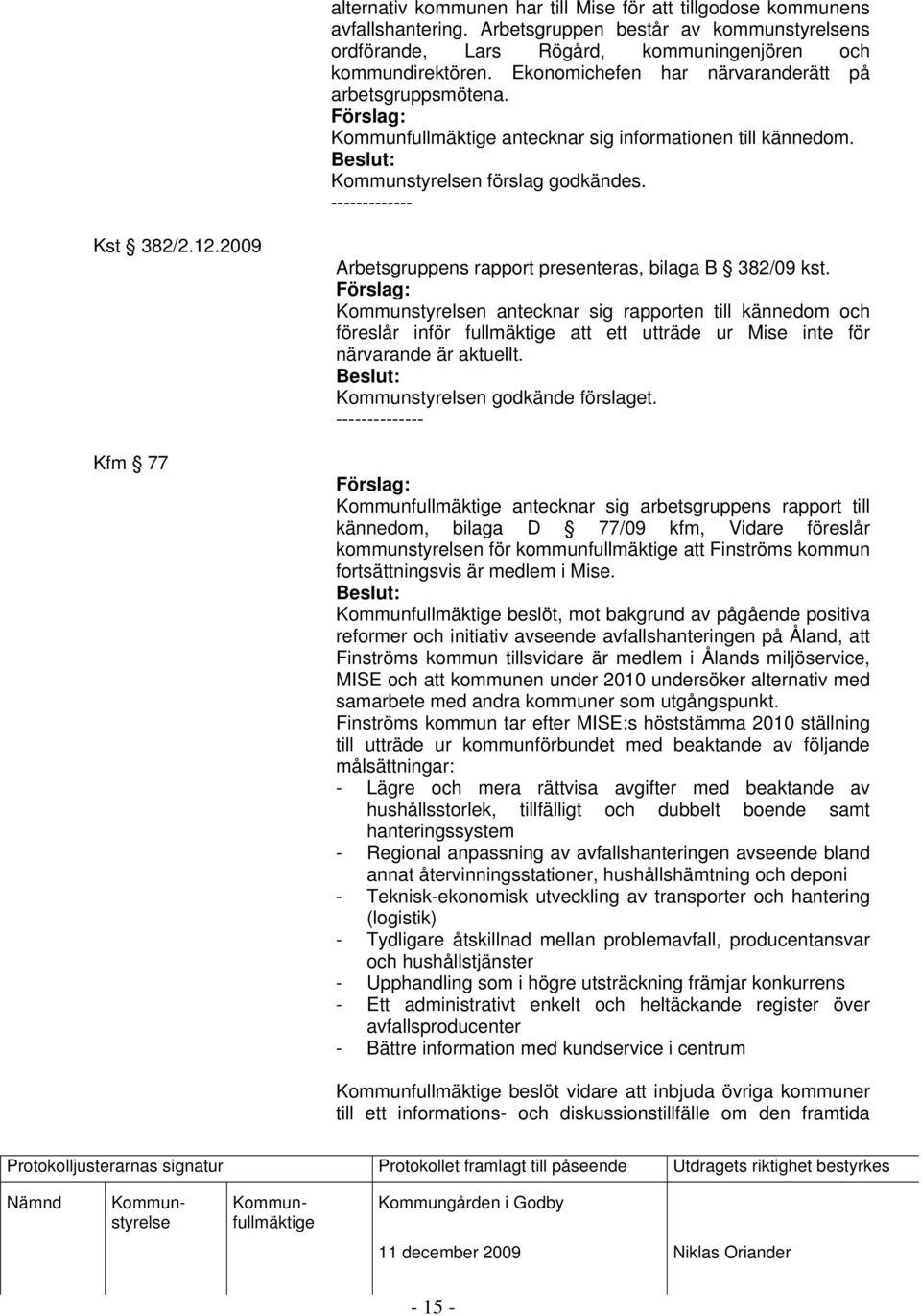 2009 Kfm 77 Arbetsgruppens rapport presenteras, bilaga B 382/09 kst. n antecknar sig rapporten till kännedom och föreslår inför fullmäktige att ett utträde ur Mise inte för närvarande är aktuellt.