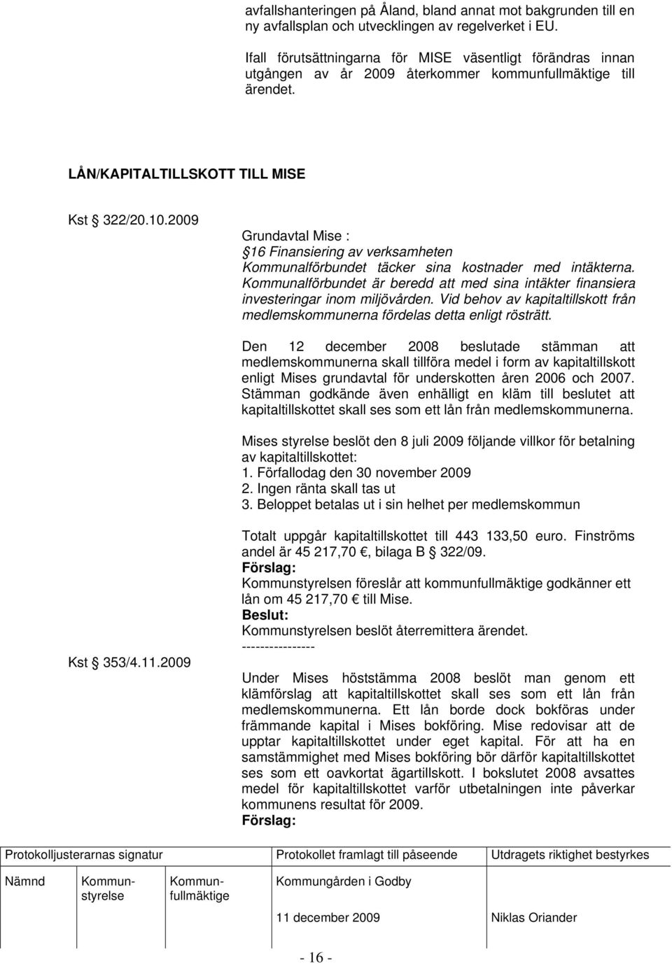 2009 Grundavtal Mise : 16 Finansiering av verksamheten Kommunalförbundet täcker sina kostnader med intäkterna.