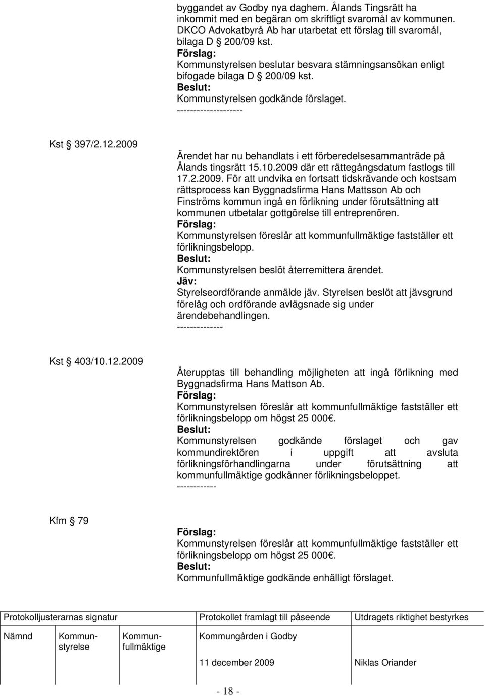 2009 Ärendet har nu behandlats i ett förberedelsesammanträde på Ålands tingsrätt 15.10.2009 där ett rättegångsdatum fastlogs till 17.2.2009. För att undvika en fortsatt tidskrävande och kostsam