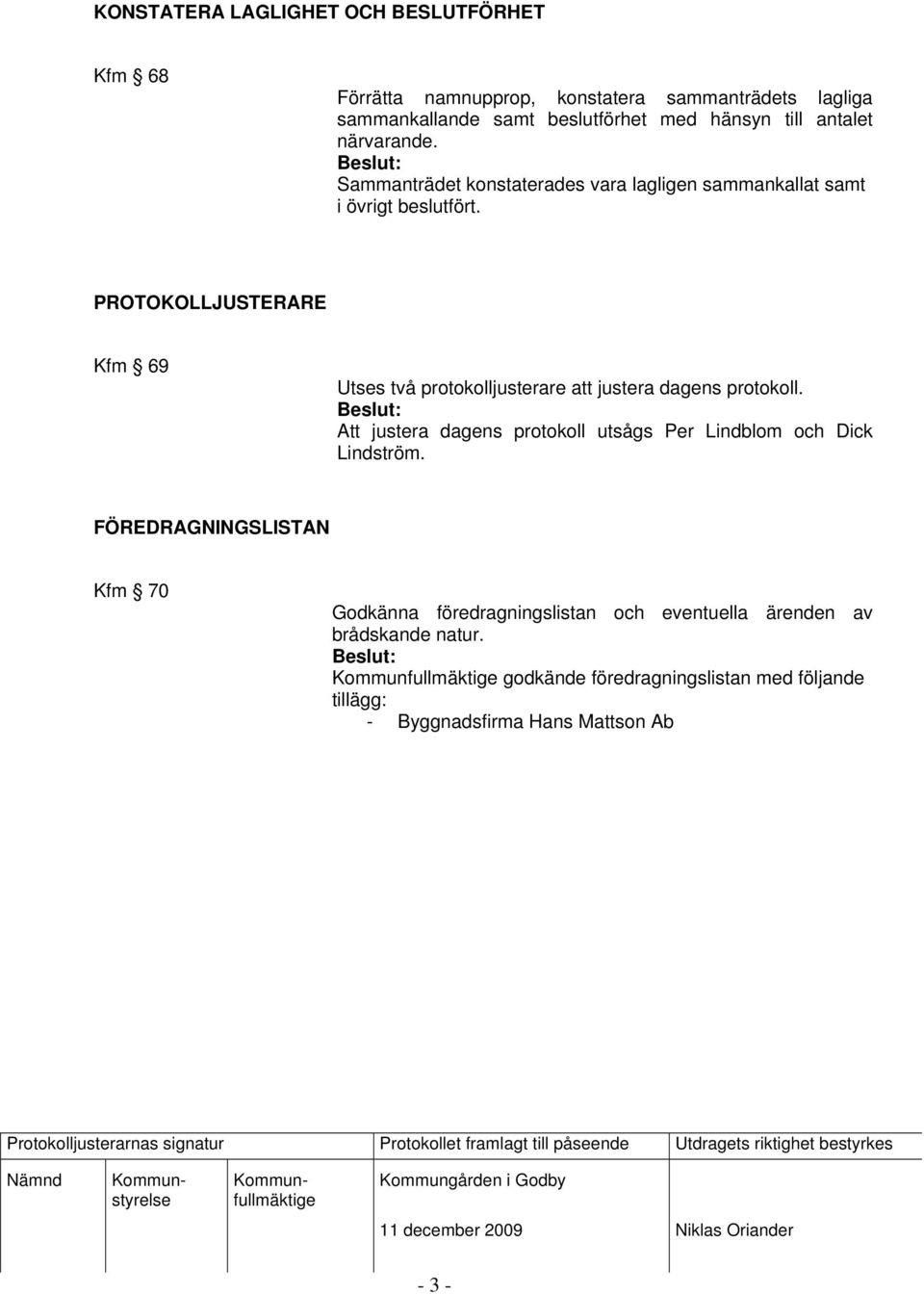 PROTOKOLLJUSTERARE Kfm 69 Utses två protokolljusterare att justera dagens protokoll.
