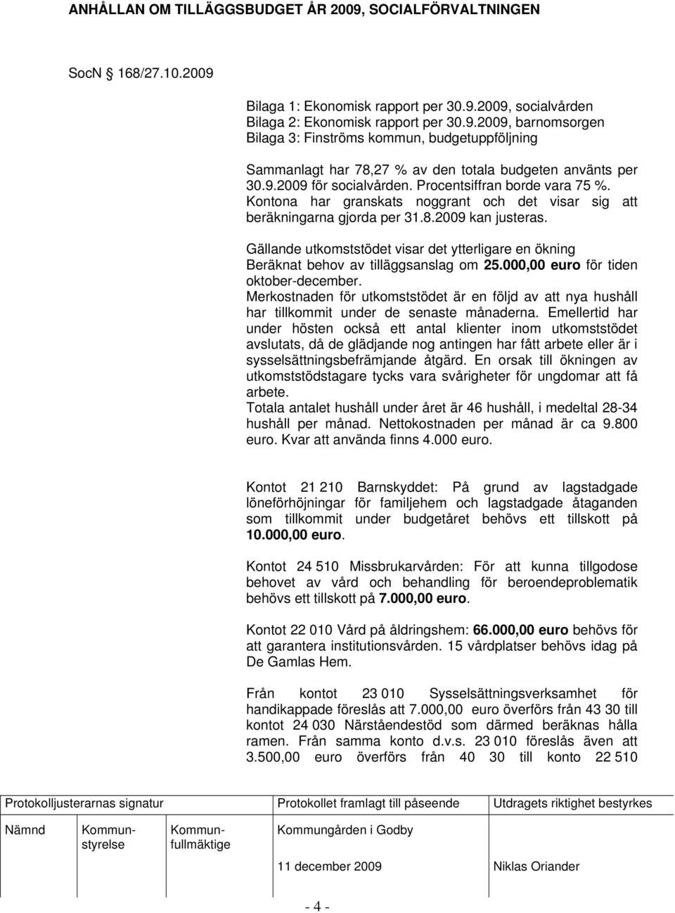 Gällande utkomststödet visar det ytterligare en ökning Beräknat behov av tilläggsanslag om 25.000,00 euro för tiden oktober-december.