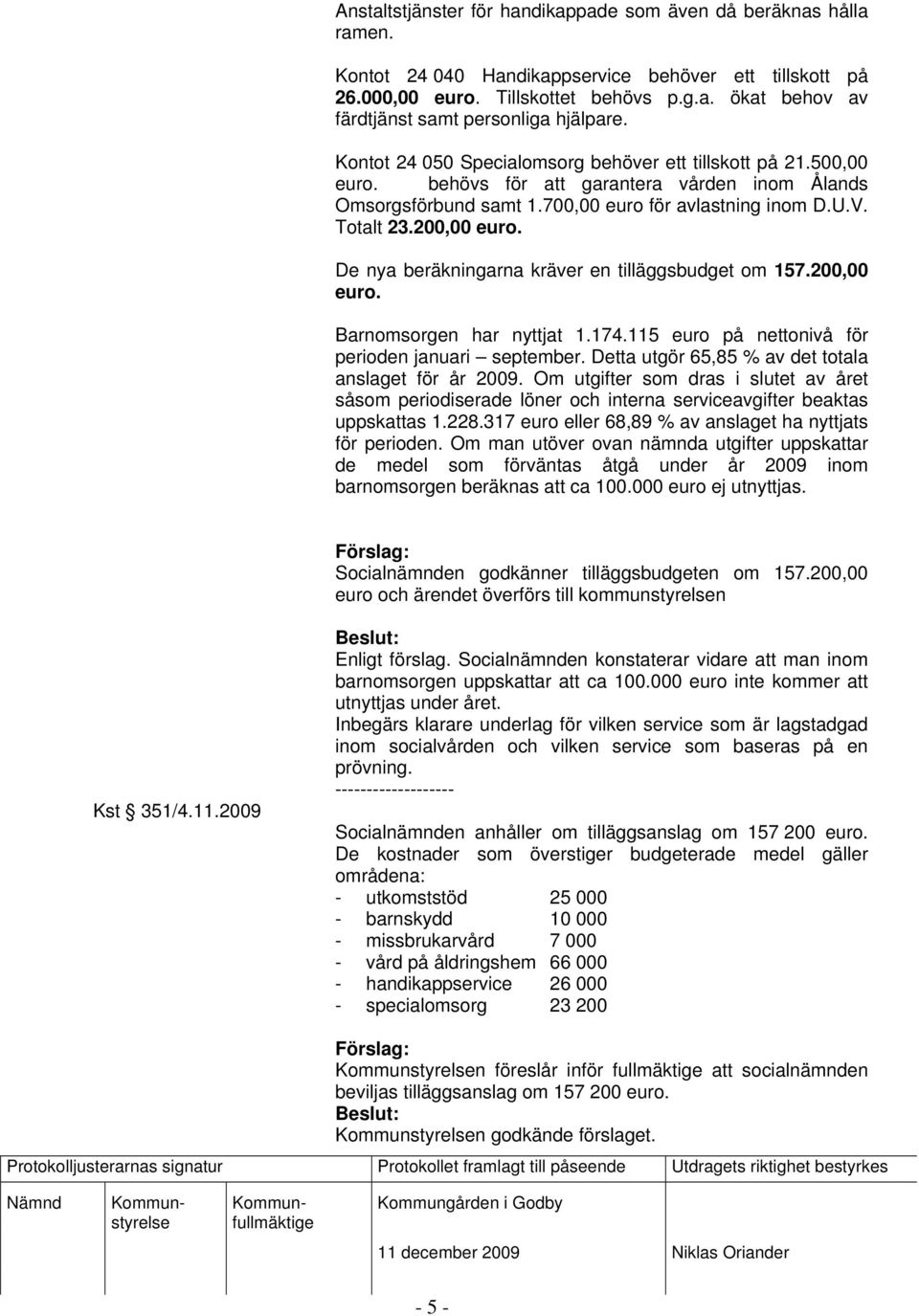 De nya beräkningarna kräver en tilläggsbudget om 157.200,00 euro. Barnomsorgen har nyttjat 1.174.115 euro på nettonivå för perioden januari september.