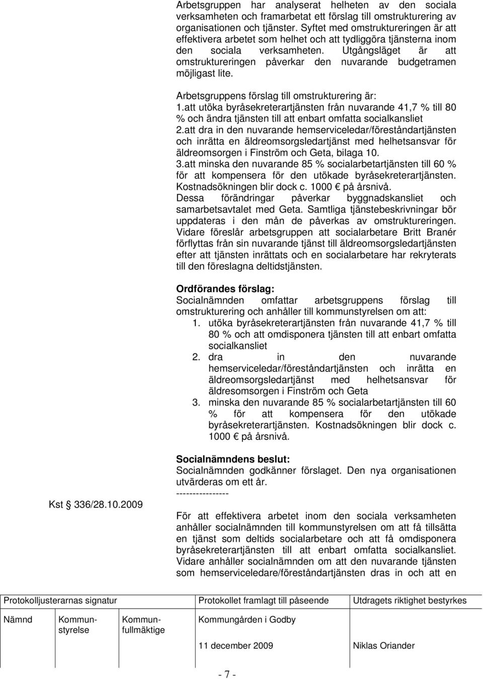 Utgångsläget är att omstruktureringen påverkar den nuvarande budgetramen möjligast lite. Arbetsgruppens förslag till omstrukturering är: 1.