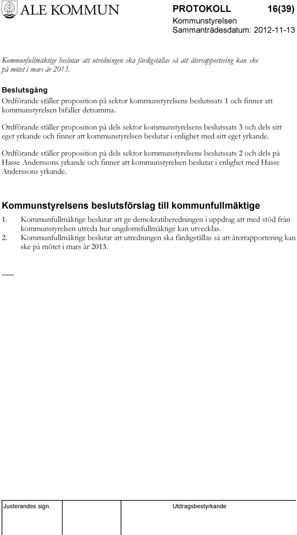 Ordförande ställer proposition på dels sektor kommunstyrelsens beslutssats 3 och dels sitt eget yrkande och finner att kommunstyrelsen beslutar i enlighet med sitt eget yrkande.