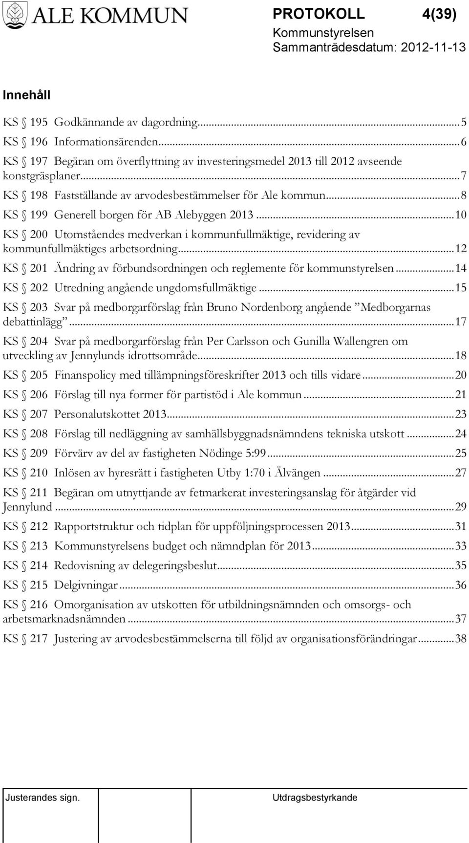 .. 10 KS 200 Utomståendes medverkan i kommunfullmäktige, revidering av kommunfullmäktiges arbetsordning... 12 KS 201 Ändring av förbundsordningen och reglemente för kommunstyrelsen.