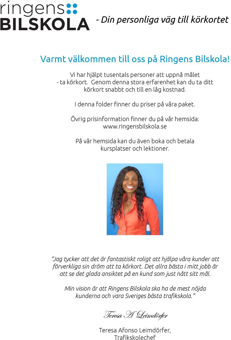 ringensbilskola.se På vår hemsida kan du även boka och betala kursplatser och lektioner. Jag tycker att det är fantastiskt roligt att hjälpa våra kunder att förverkliga sin dröm att ta körkort.