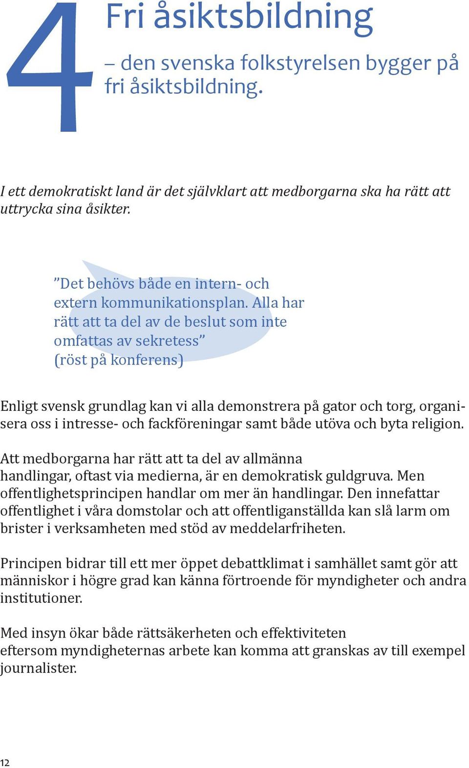 Alla har rätt att ta del av de beslut som inte omfattas av sekretess (röst på konferens) Enligt svensk grundlag kan vi alla demonstrera på gator och torg, organisera oss i intresse- och