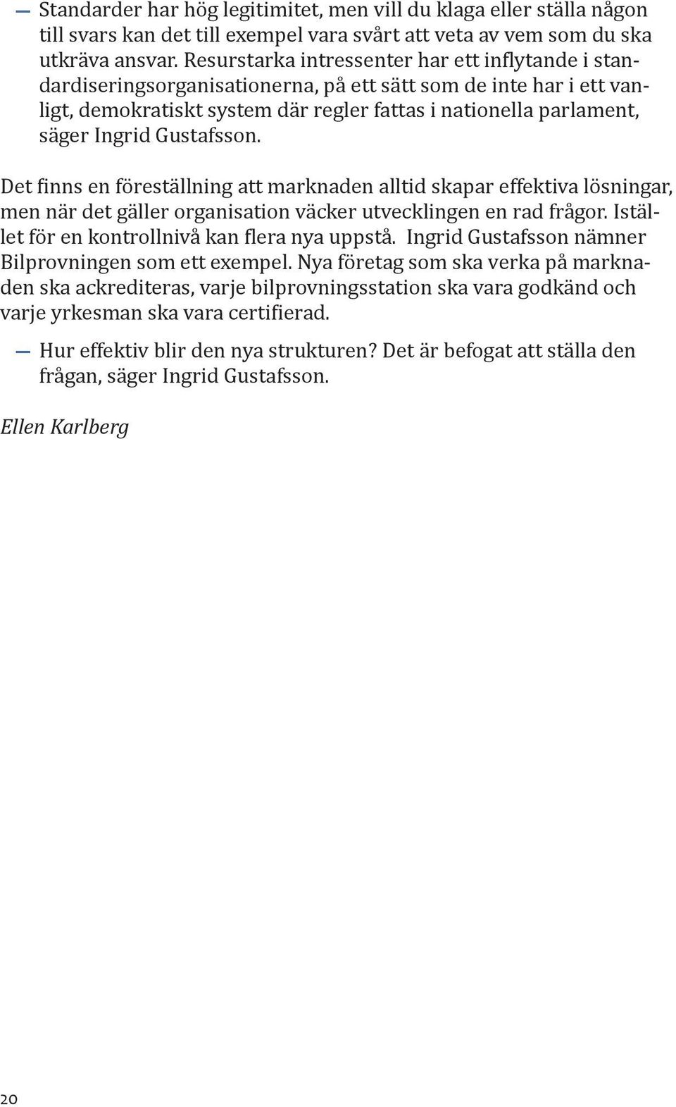 Gustafsson. Det finns en föreställning att marknaden alltid skapar effektiva lösningar, men när det gäller organisation väcker utvecklingen en rad frågor.