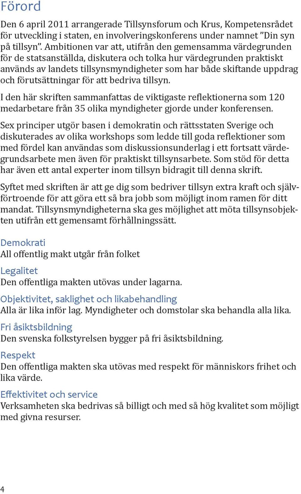 förutsättningar för att bedriva tillsyn. I den här skriften sammanfattas de viktigaste reflektionerna som 120 medarbetare från 35 olika myndigheter gjorde under konferensen.