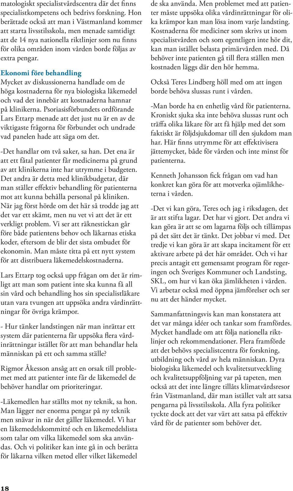 pengar. Ekonomi före behandling Mycket av diskussionerna handlade om de höga kostnaderna för nya biologiska läkemedel och vad det innebär att kostnaderna hamnar på klinikerna.