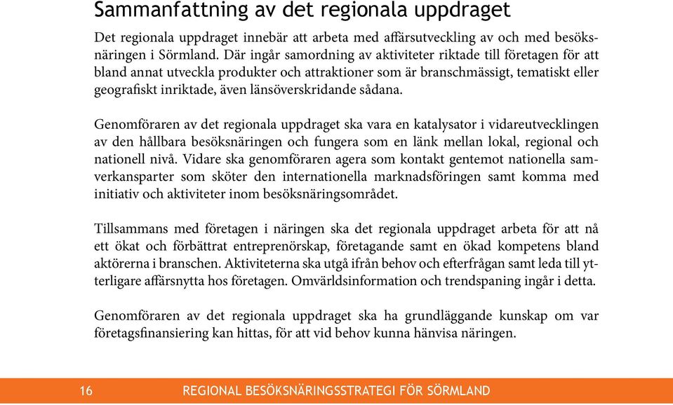 sådana. Genomföraren av det regionala uppdraget ska vara en katalysator i vidareutvecklingen av den hållbara besöksnäringen och fungera som en länk mellan lokal, regional och nationell nivå.