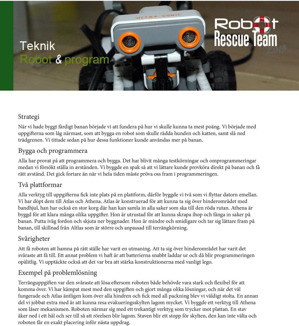 Bygga och programmera Alla har provat på att programmera och bygga. Det har blivit många testkörningar och omprogrammeringar medan vi försökt ställa in avstånden.