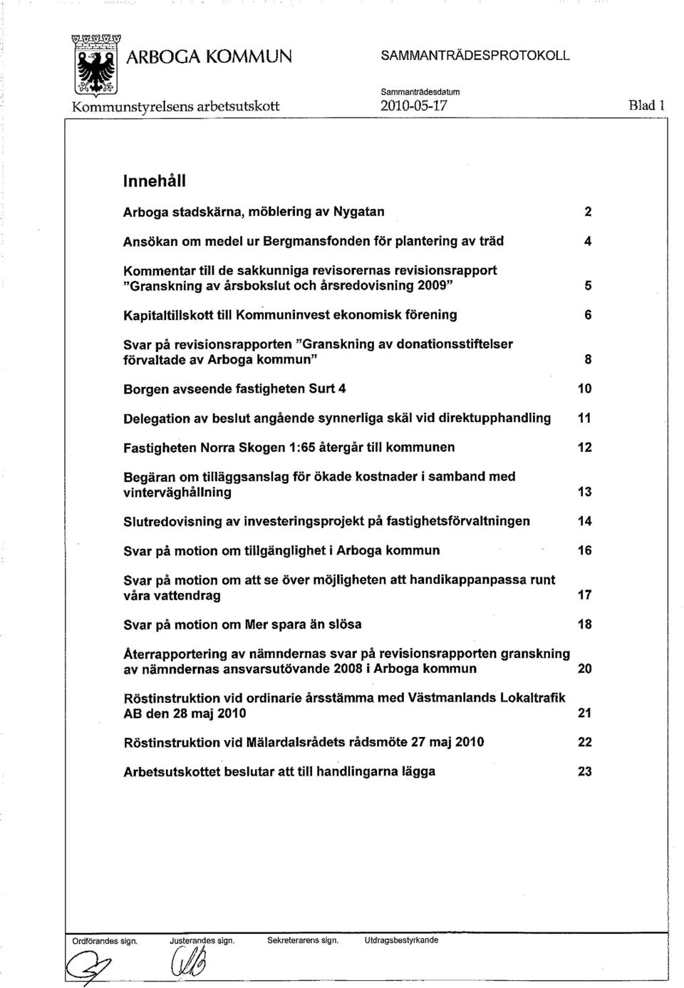 avseende fastigheten Surt 4 10 Delegation av beslut angående synnerliga skäl vid direktupphandling 11 Fastigheten Norra Skogen 1:65 återgår till kommunen 12 Begäran om tilläggsanslag för ökade