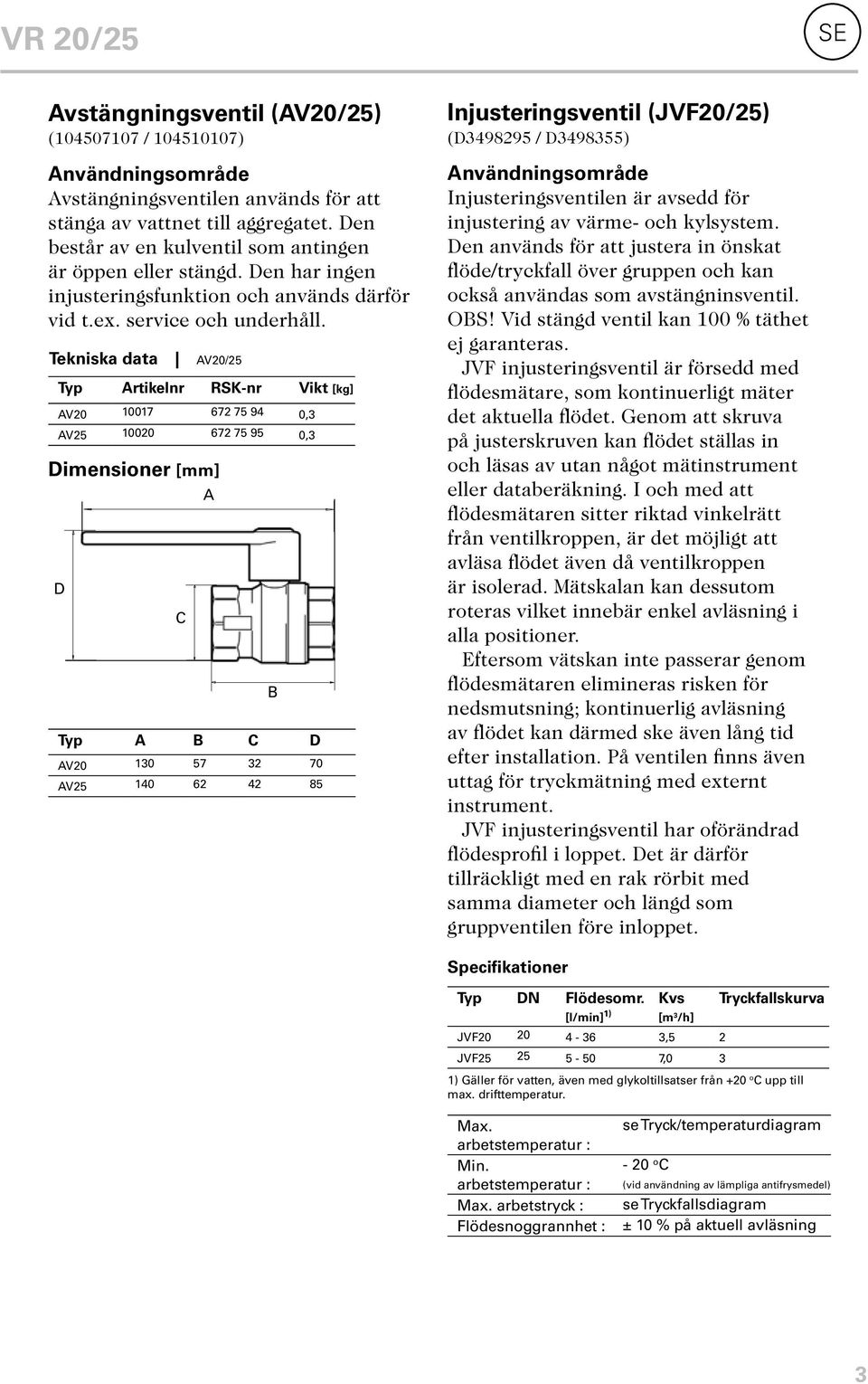 Tekniska data AV20/25 Dimensioner [mm] D C A B Injusteringsventil (JVF20/25) (45077 / 457) (D3498295 / D3498355) Typ Artikelnr RSK-nr Vikt [kg] AV20 017 672 75 94 0,3 AV25 020 672 75 95 0,3 Typ A B C