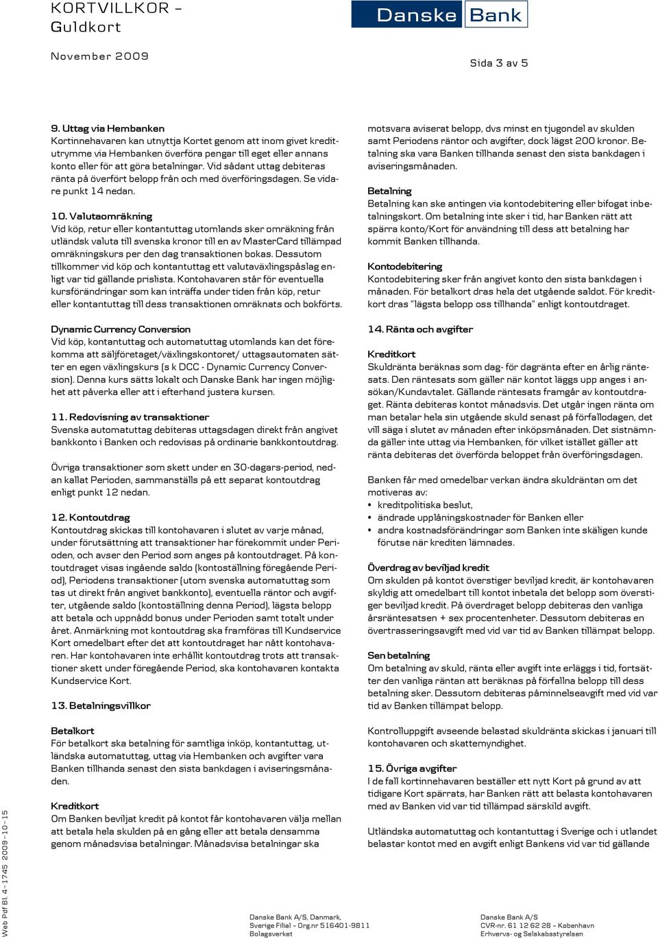 Valutaomräkning Vid köp, retur eller kontantuttag utomlands sker omräkning från utländsk valuta till svenska kronor till en av MasterCard tillämpad omräkningskurs per den dag transaktionen bokas.