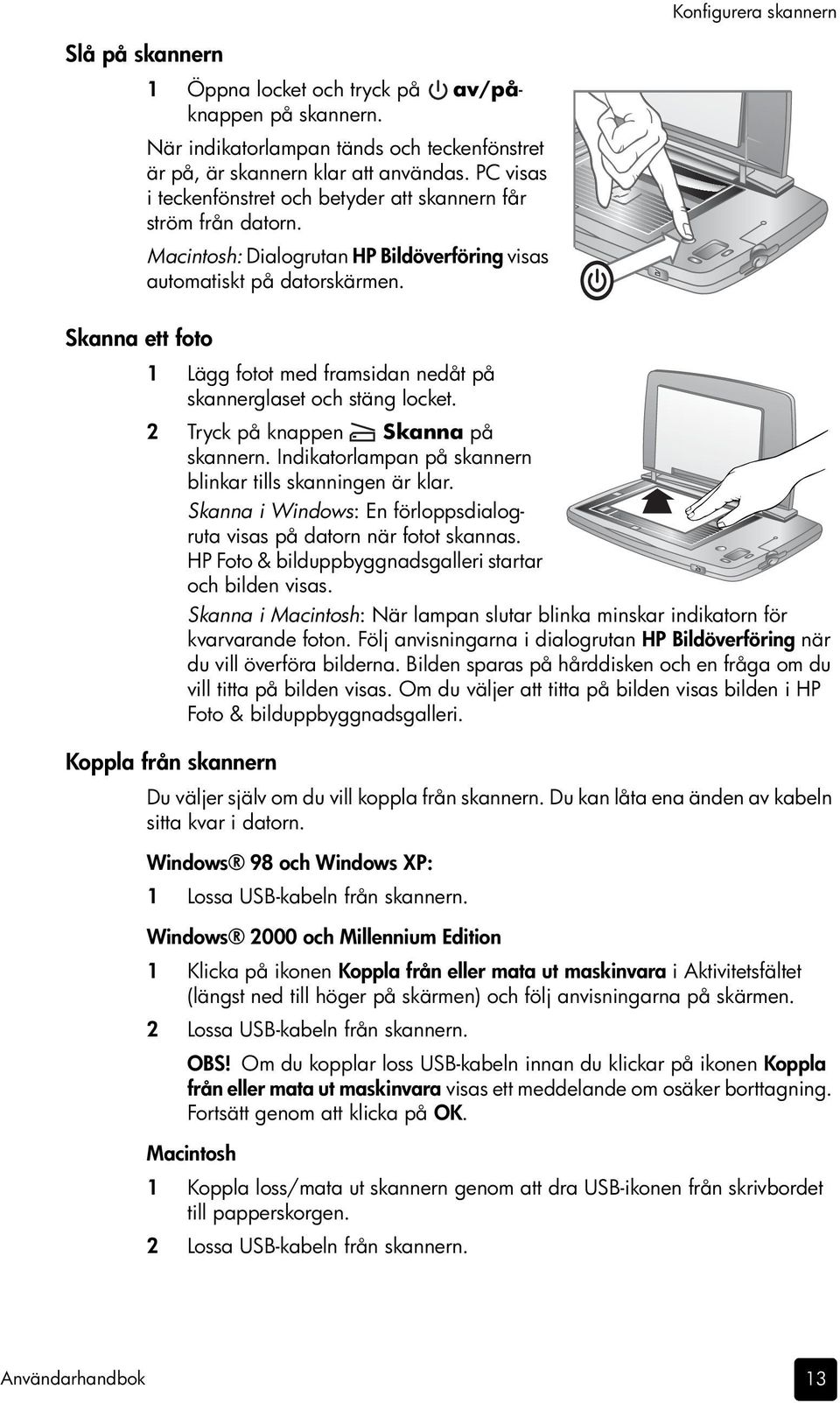 Skanna ett foto 1 Lägg fotot med framsidan nedåt på skannerglaset och stäng locket. 2 Tryck på knappen Skanna på skannern. Indikatorlampan på skannern blinkar tills skanningen är klar.