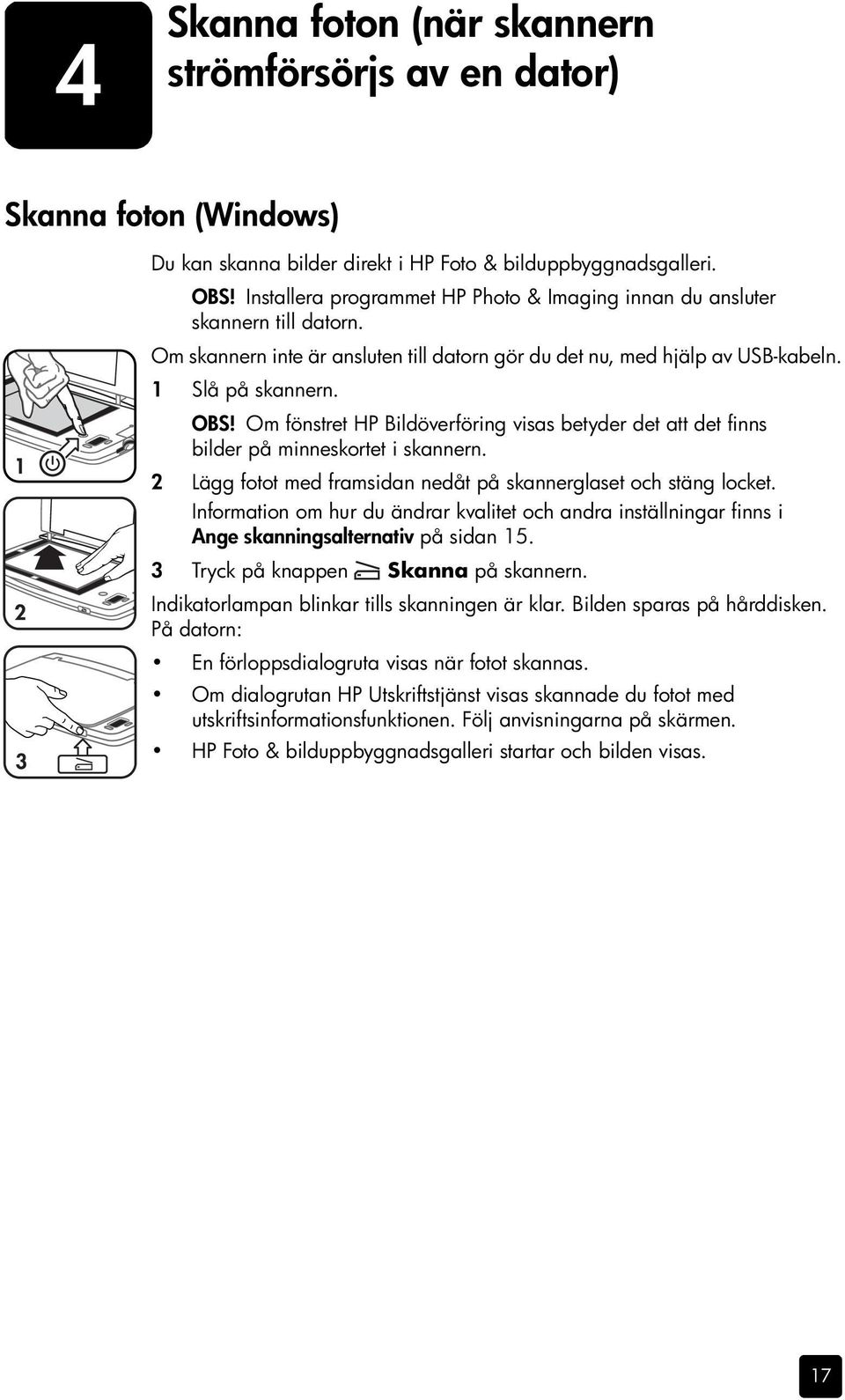 Om fönstret HP Bildöverföring visas betyder det att det finns bilder på minneskortet i skannern. 2 Lägg fotot med framsidan nedåt på skannerglaset och stäng locket.