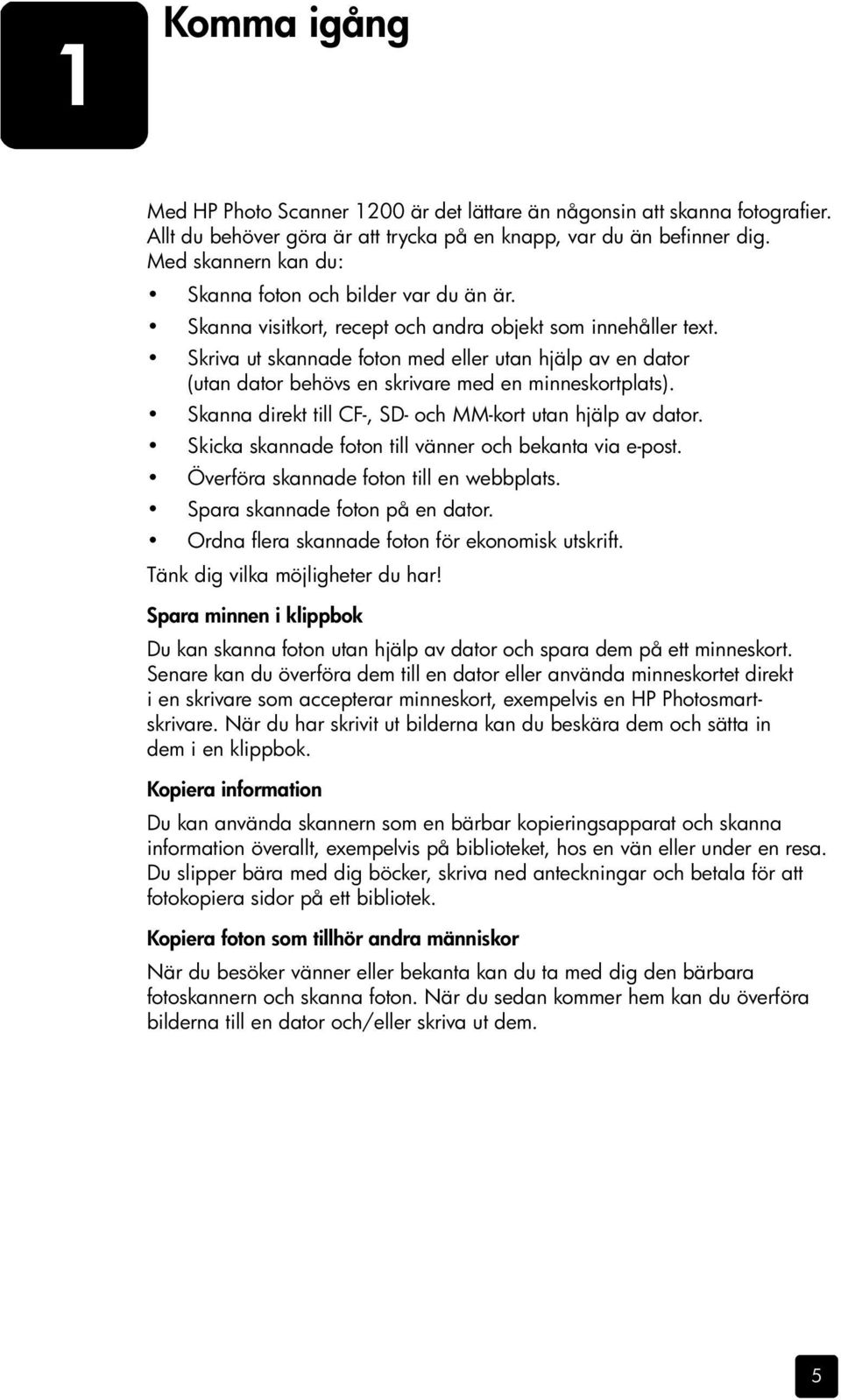 Skriva ut skannade foton med eller utan hjälp av en dator (utan dator behövs en skrivare med en minneskortplats). Skanna direkt till CF-, SD- och MM-kort utan hjälp av dator.