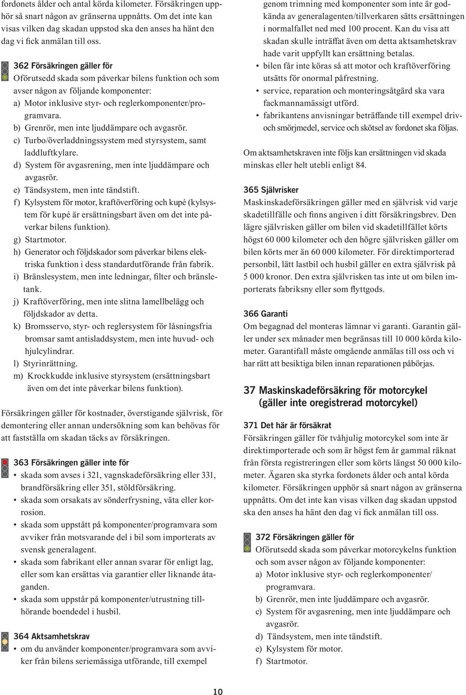 362 Försäkringen gäller för Oförutsedd skada som påverkar bilens funktion och som avser någon av följande komponenter: a) Motor inklusive styr- och reglerkomponenter/programvara.