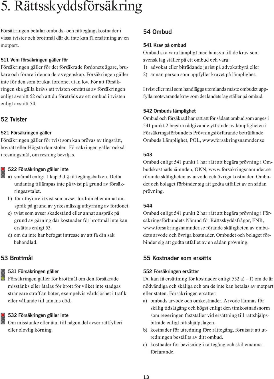 För att försäkringen ska gälla krävs att tvisten omfattas av försäkringen enligt avsnitt 52 och att du företräds av ett ombud i tvisten enligt avsnitt 54.