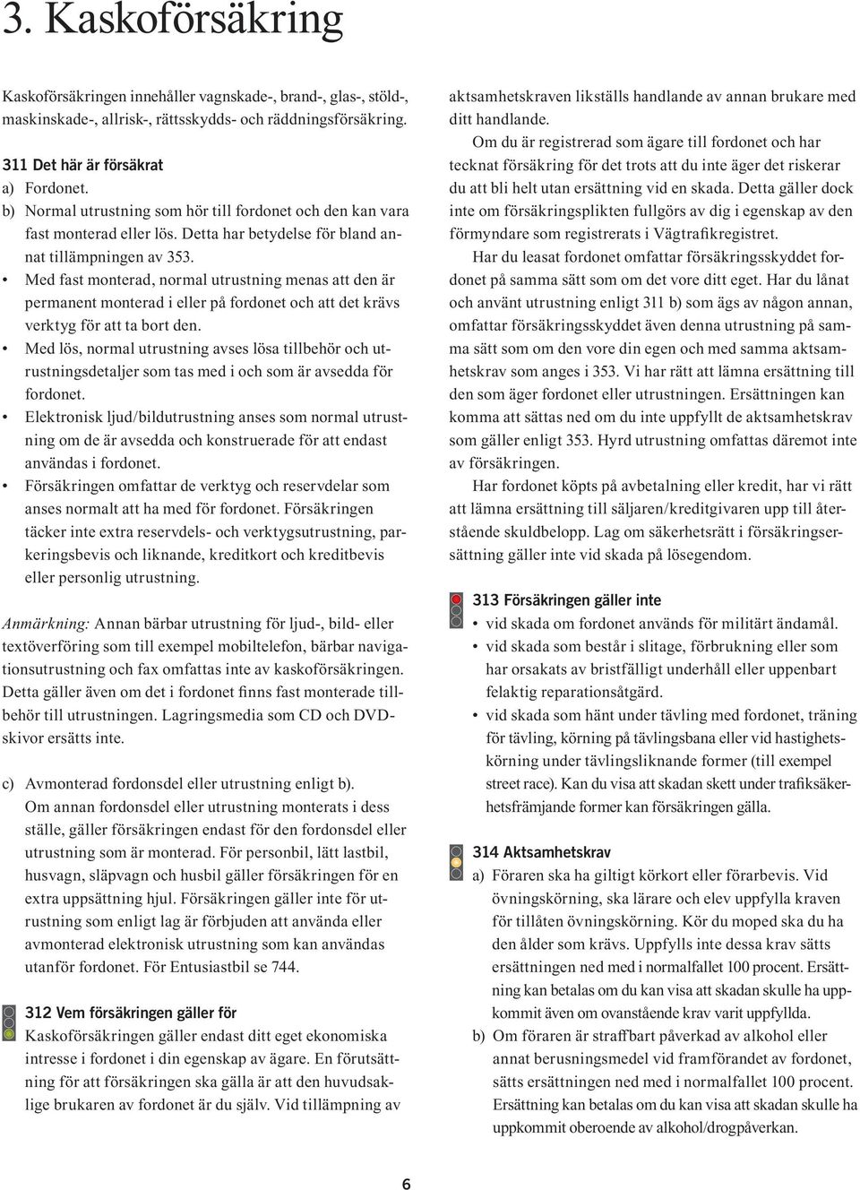 Med fast monterad, normal utrustning menas att den är permanent monterad i eller på fordonet och att det krävs verktyg för att ta bort den.