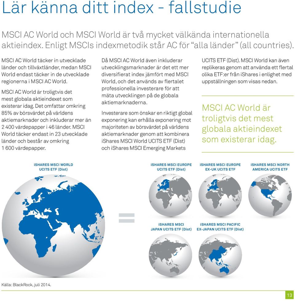 MSCI AC World är troligtvis det mest globala aktieindexet som existerar idag. Det omfattar omkring 85% av börsvärdet på världens aktiemarknader och inkluderar mer än 2 400 värdepapper i 46 länder.