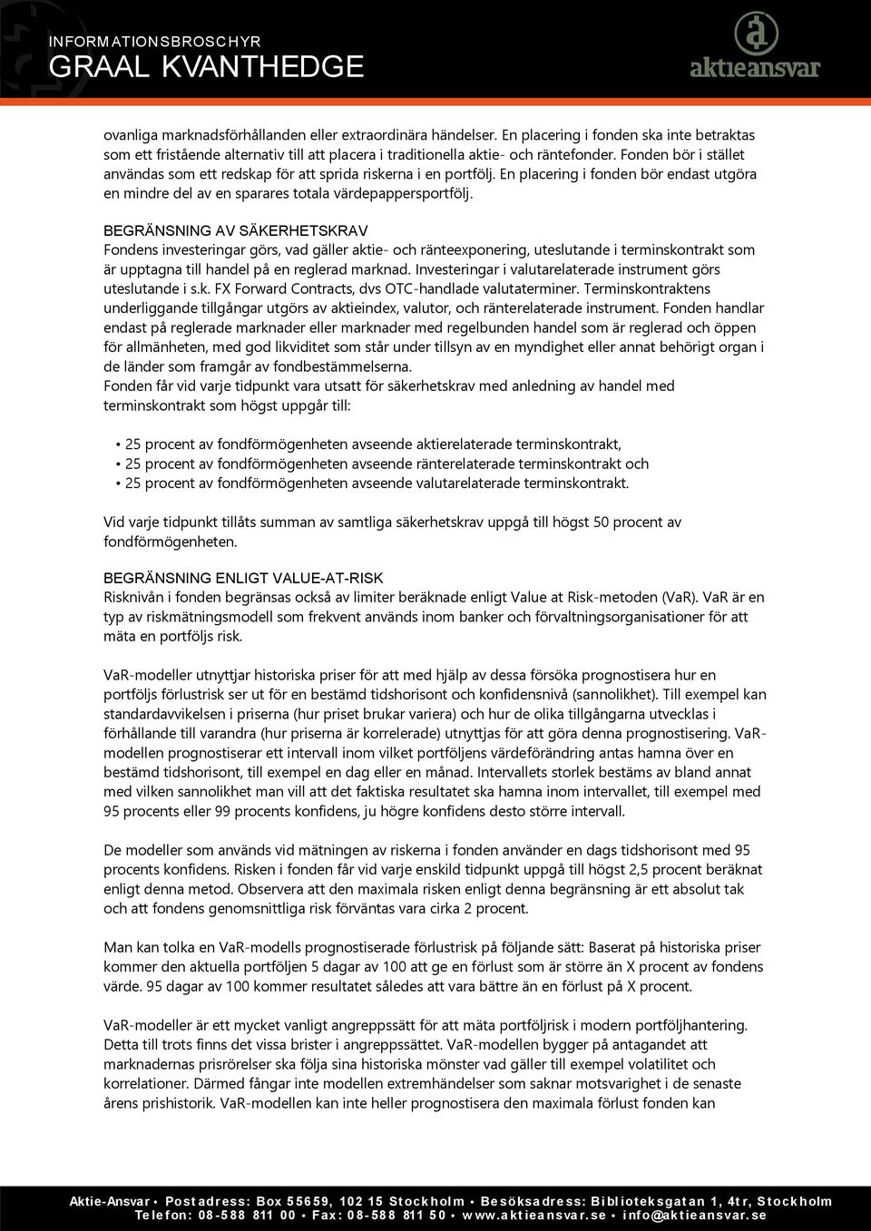 BEGRÄNSNING AV SÄKERHETSKRAV Fondens investeringar görs, vad gäller aktie- och ränteexponering, uteslutande i terminskontrakt som är upptagna till handel på en reglerad marknad.