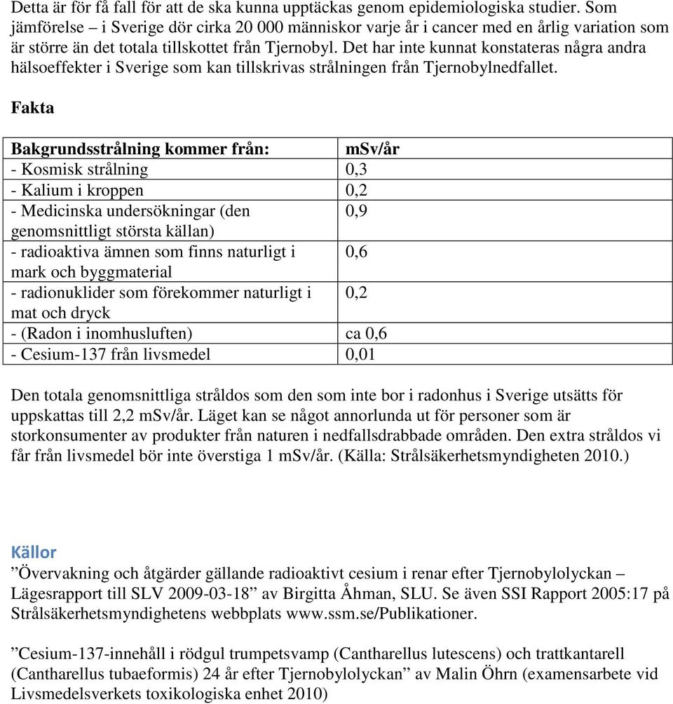 Det har inte kunnat konstateras några andra hälsoeffekter i Sverige som kan tillskrivas strålningen från Tjernobylnedfallet.