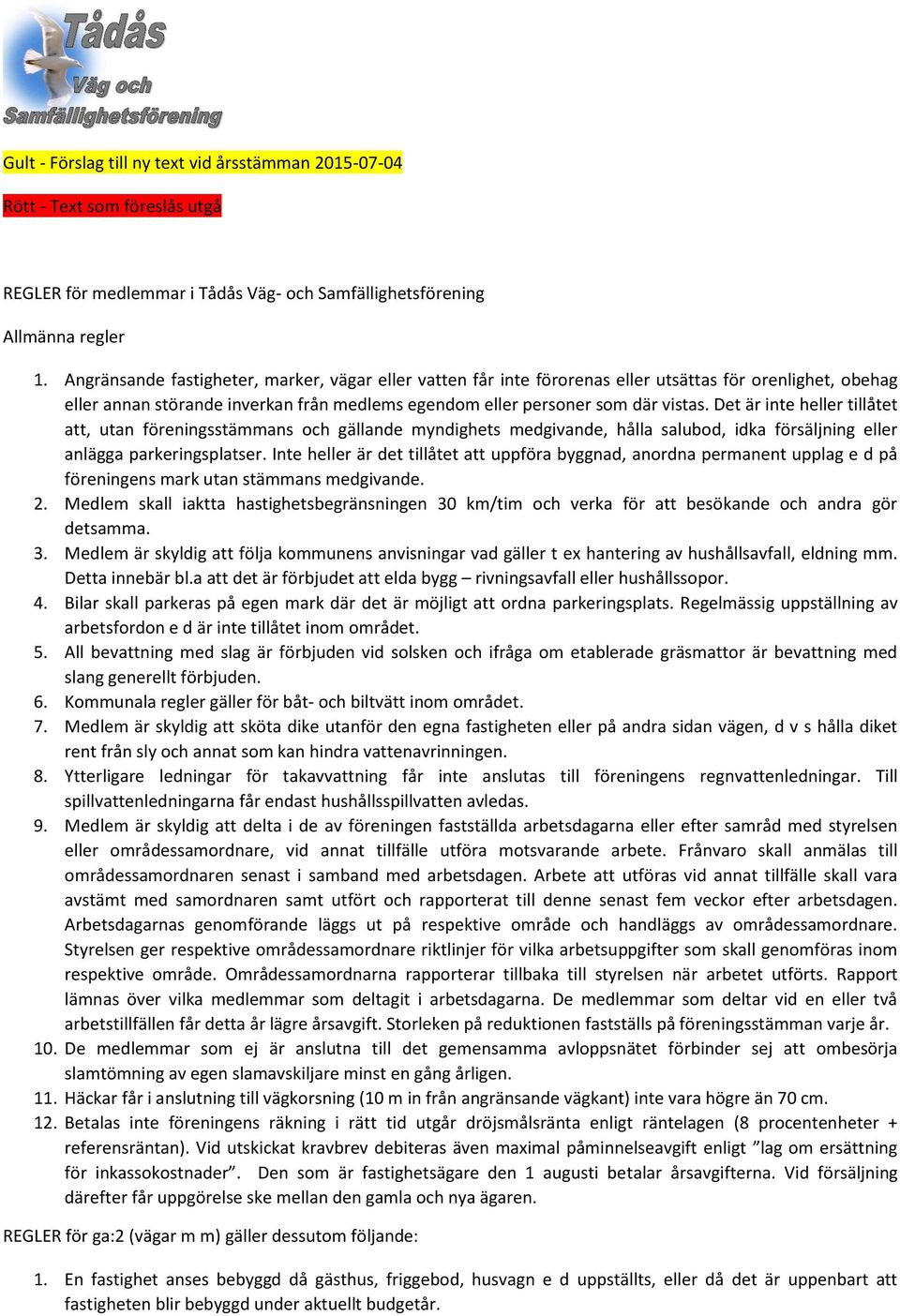 Det är inte heller tillåtet att, utan föreningsstämmans och gällande myndighets medgivande, hålla salubod, idka försäljning eller anlägga parkeringsplatser.
