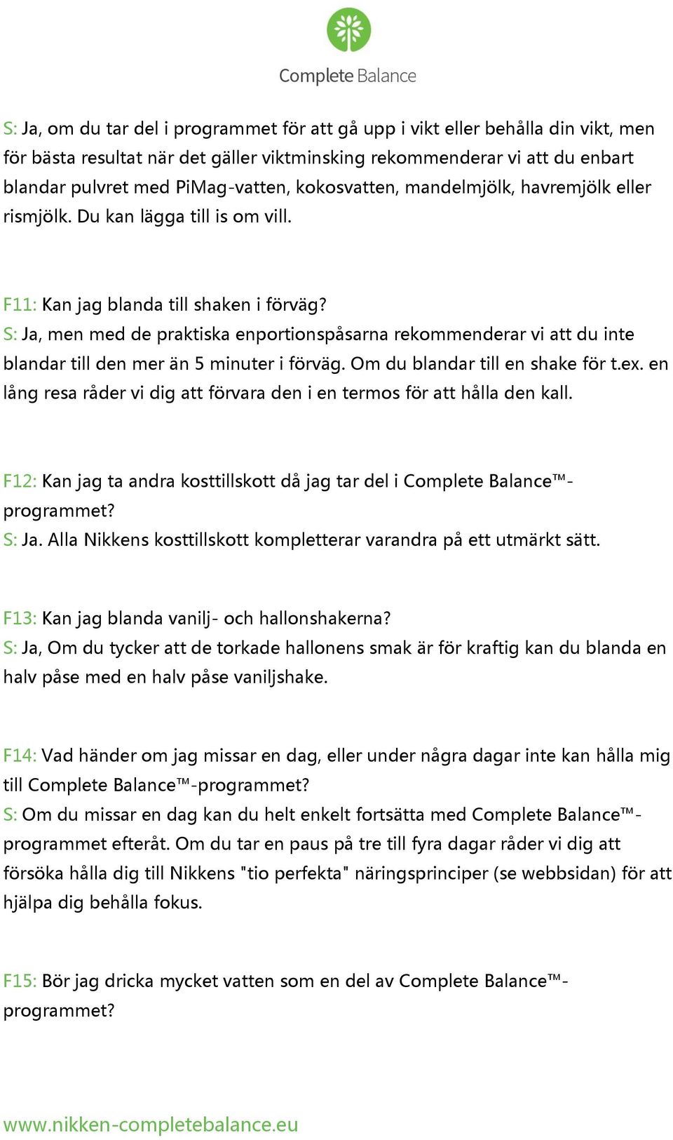 S: Ja, men med de praktiska enportionspåsarna rekommenderar vi att du inte blandar till den mer än 5 minuter i förväg. Om du blandar till en shake för t.ex.