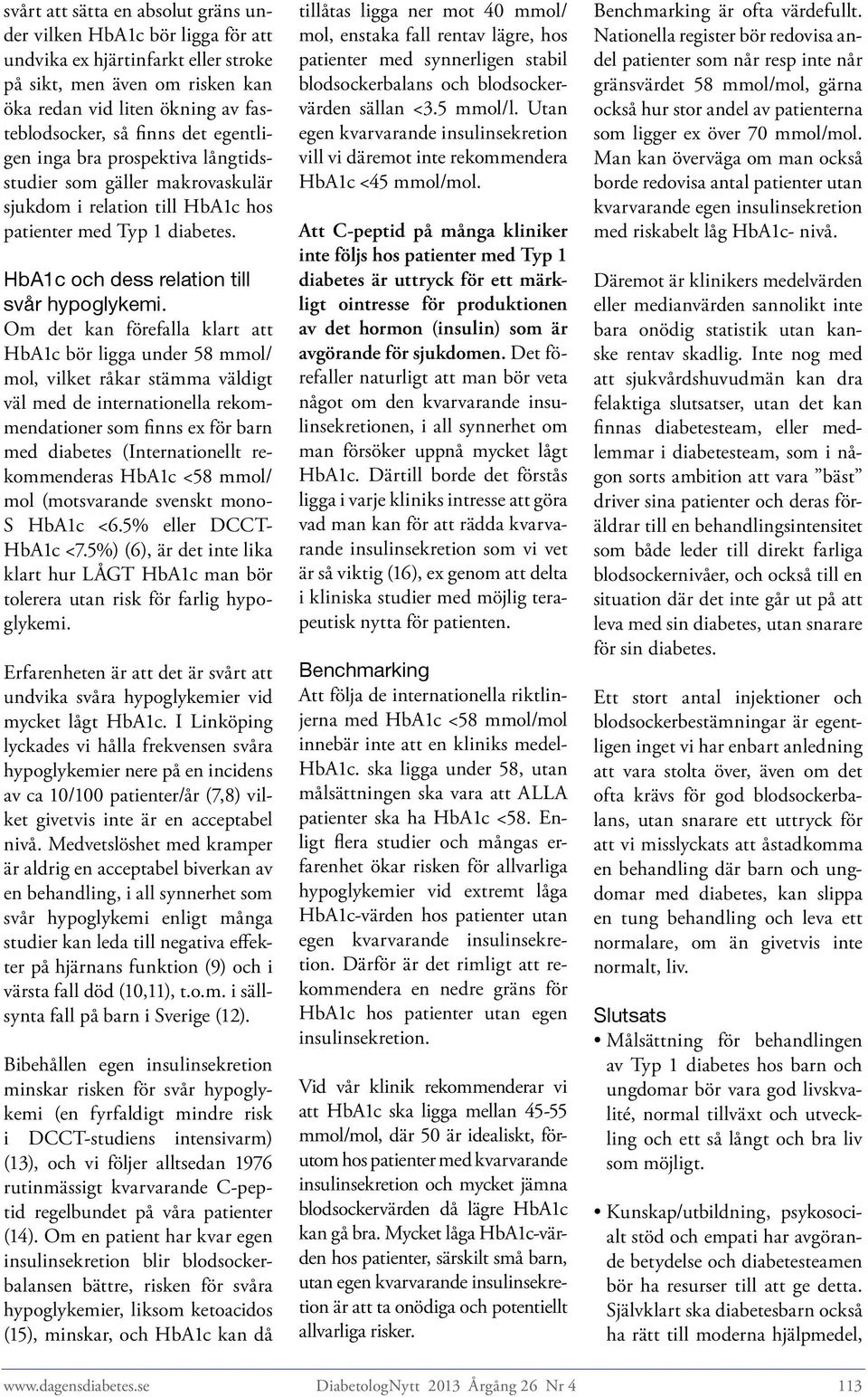 Om det kan förefalla klart att HbA1c bör ligga under 58 mmol/ mol, vilket råkar stämma väldigt väl med de internationella rekommendationer som finns ex för barn med diabetes (Internationellt