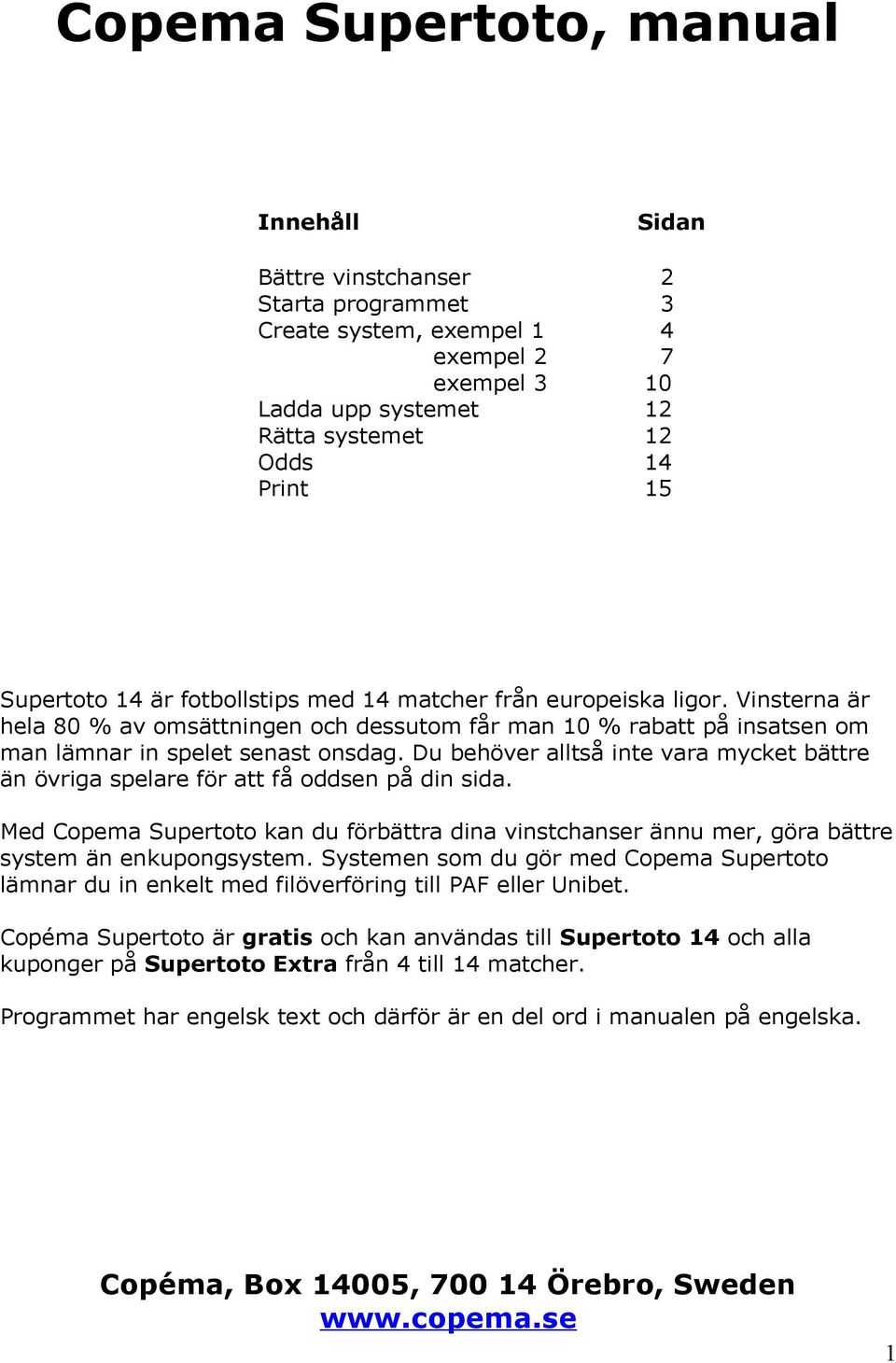 Du behöver alltså inte vara mycket bättre än övriga spelare för att få oddsen på din sida. Med Copema Supertoto kan du förbättra dina vinstchanser ännu mer, göra bättre system än enkupongsystem.