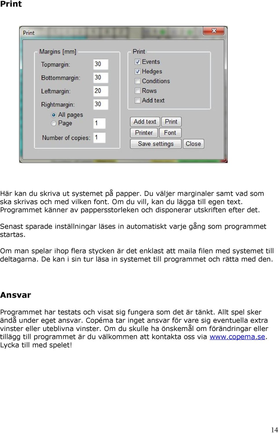 Om man spelar ihop flera stycken är det enklast att maila filen med systemet till deltagarna. De kan i sin tur läsa in systemet till programmet och rätta med den.