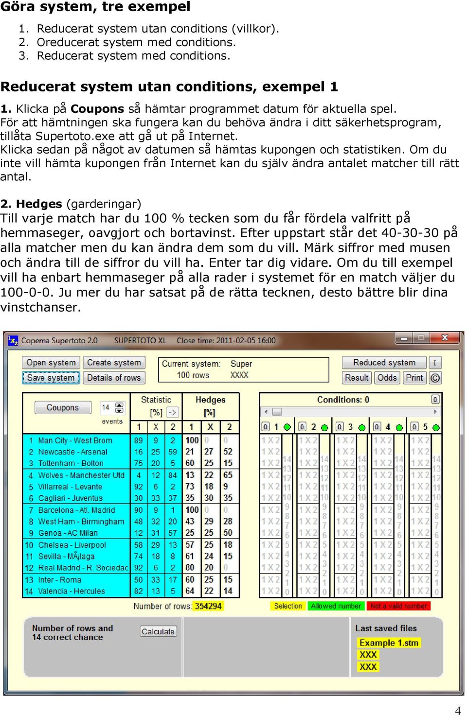 Klicka sedan på något av datumen så hämtas kupongen och statistiken. Om du inte vill hämta kupongen från Internet kan du själv ändra antalet matcher till rätt antal. 2.